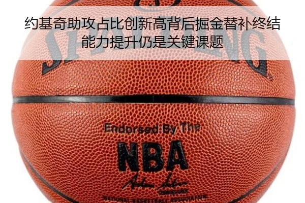 约基奇助攻占比创新高背后掘金替补终结能力提升仍是关键课题