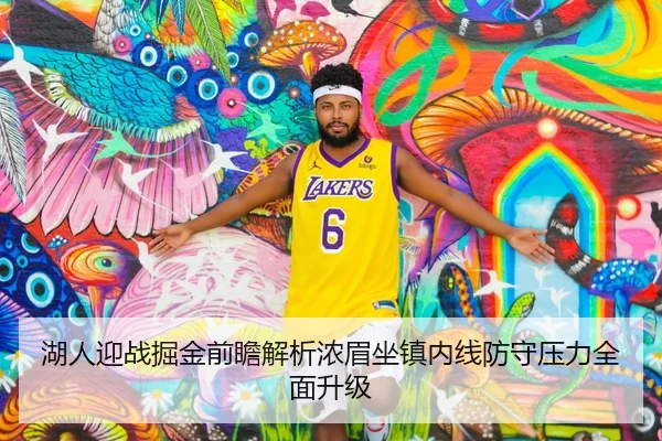 湖人迎战掘金前瞻解析浓眉坐镇内线防守压力全面升级